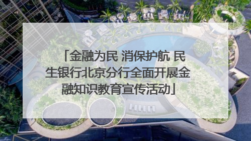 金融为民 消保护航 民生银行北京分行全面开展金融知识教育宣传活动