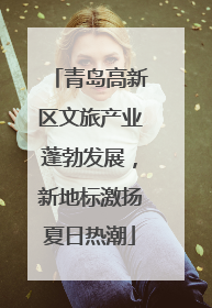 青岛高新区文旅产业蓬勃发展，新地标激扬夏日热潮