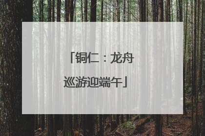 铜仁：龙舟巡游迎端午