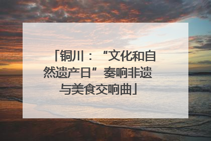 铜川：“文化和自然遗产日”奏响非遗与美食交响曲