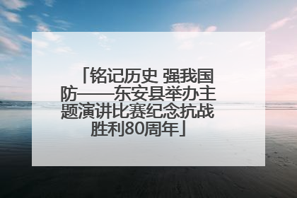 铭记历史 强我国防——东安县举办主题演讲比赛纪念抗战胜利80周年