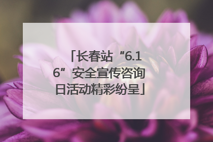 长春站“6.16”安全宣传咨询日活动精彩纷呈