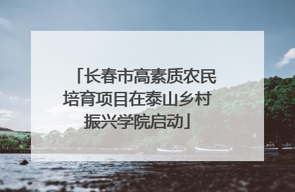 长春市高素质农民培育项目在泰山乡村振兴学院启动