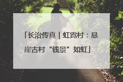 长治传真｜虹霓村：悬崖古村“钱景”如虹