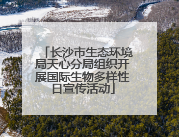 长沙市生态环境局天心分局组织开展国际生物多样性日宣传活动