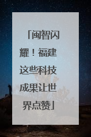 闽智闪耀！福建这些科技成果让世界点赞