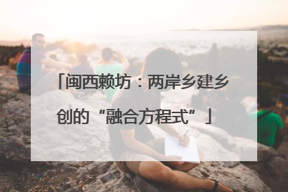 闽西赖坊：两岸乡建乡创的“融合方程式”