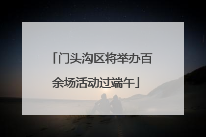 门头沟区将举办百余场活动过端午