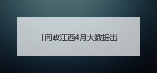 问政江西4月大数据出炉 四单位获群众点赞