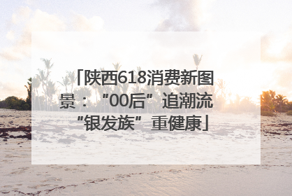 陕西618消费新图景：“00后”追潮流 “银发族”重健康