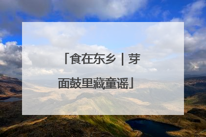 食在东乡｜芽面鼓里藏童谣