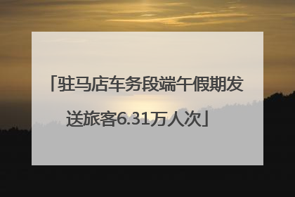 驻马店车务段端午假期发送旅客6.31万人次