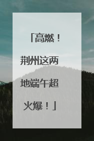 高燃！荆州这两地端午超火爆！