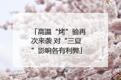 高温“烤”验再次来袭 对“三夏”影响各有利弊