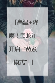高温+降雨！黑龙江开启“蒸煮模式”