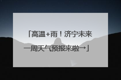 高温+雨！济宁未来一周天气预报来啦→