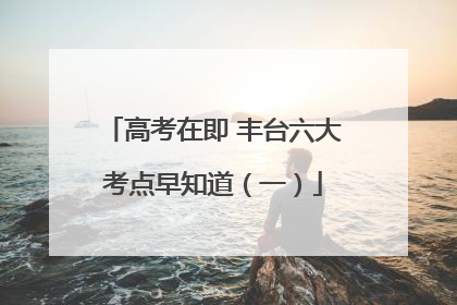 高考在即 丰台六大考点早知道（一）