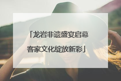 龙岩非遗盛宴启幕 客家文化绽放新彩