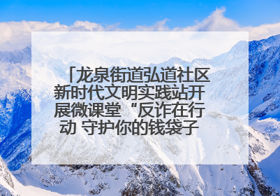 龙泉街道弘道社区新时代文明实践站开展微课堂“反诈在行动 守护你的钱袋子”反诈宣讲活动