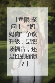 鱼眼·探问丨 “妈妈岗”争议升级：是职场福音，还是性别枷锁？