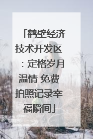 鹤壁经济技术开发区：定格岁月温情 免费拍照记录幸福瞬间