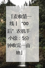 麦收第一线丨“00后”农机手小徐：5分钟收完一亩地