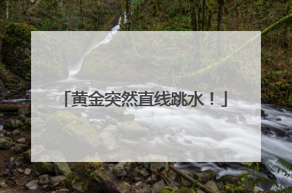 黄金突然直线跳水！