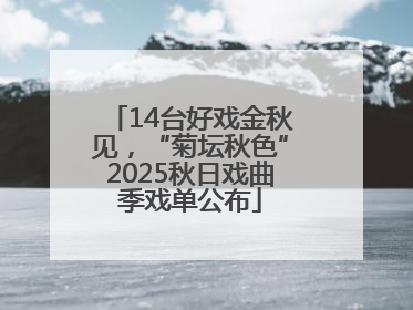 14台好戏金秋见，“菊坛秋色”2025秋日戏曲季戏单公布