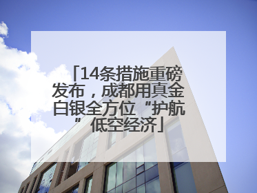 14条措施重磅发布，成都用真金白银全方位“护航”低空经济