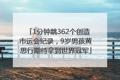 1分钟跳362个创造市运会纪录，9岁男孩黄思行期待拿到世界冠军