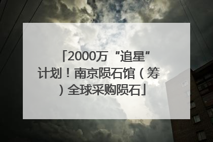 2000万“追星”计划！南京陨石馆（筹）全球采购陨石
