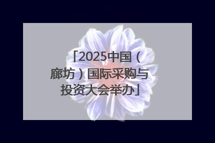 2025中国（廊坊）国际采购与投资大会举办