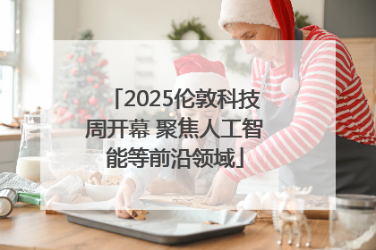 2025伦敦科技周开幕 聚焦人工智能等前沿领域