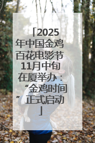 2025年中国金鸡百花电影节11月中旬在厦举办：“金鸡时间”正式启动