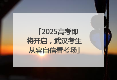 2025高考即将开启，武汉考生从容自信看考场