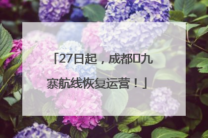 27日起，成都⇋九寨航线恢复运营！