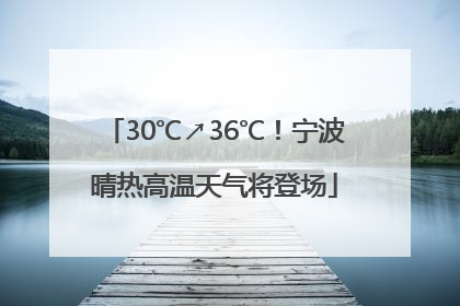 30℃↗36℃！宁波晴热高温天气将登场