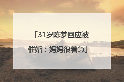 31岁陈梦回应被催婚：妈妈很着急