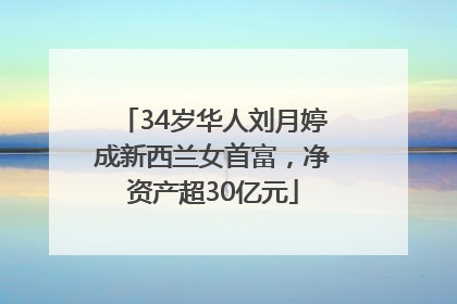 34岁华人刘月婷成新西兰女首富，净资产超30亿元