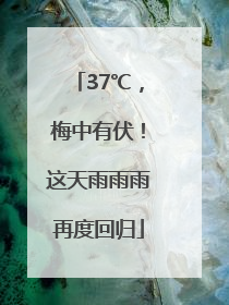 37℃，梅中有伏！这天雨雨雨再度回归