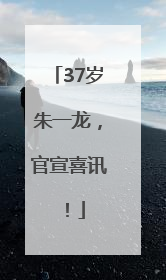 37岁朱一龙，官宣喜讯！