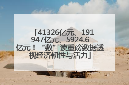 41326亿元、191947亿元、5924.6亿元！“数”读重磅数据透视经济韧性与活力