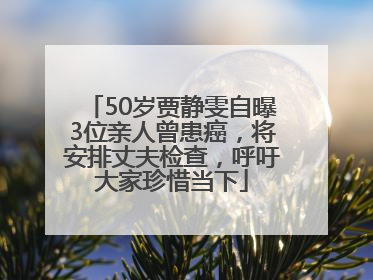 50岁贾静雯自曝3位亲人曾患癌，将安排丈夫检查，呼吁大家珍惜当下