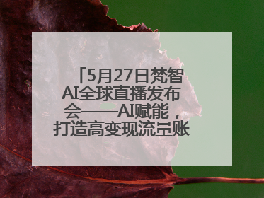 5月27日梵智AI全球直播发布会——AI赋能，打造高变现流量账号的全新纪元