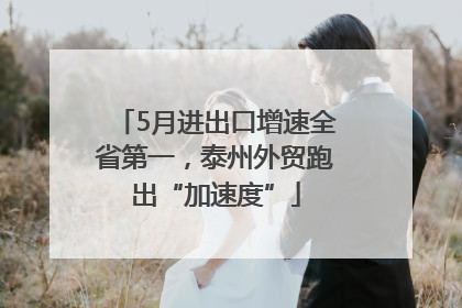 5月进出口增速全省第一，泰州外贸跑出“加速度”