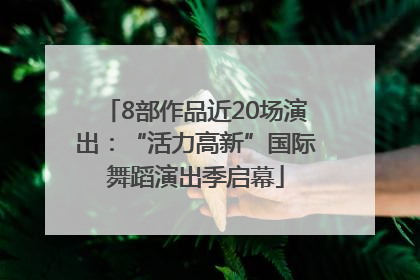 8部作品近20场演出：“活力高新”国际舞蹈演出季启幕
