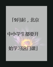 9月起，北京中小学生都要开始学习这门课