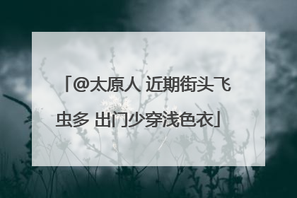 @太原人 近期街头飞虫多 出门少穿浅色衣