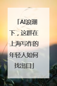 AI浪潮下，这群在上海写作的年轻人如何找出口